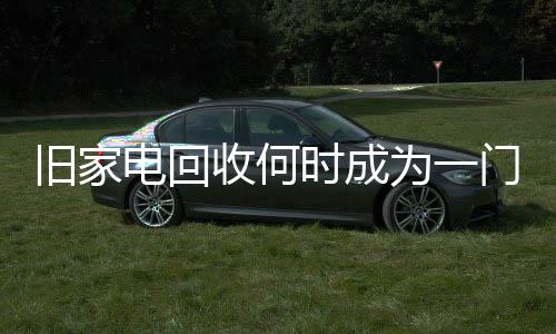 旧家电回收何时成为一门好生意？